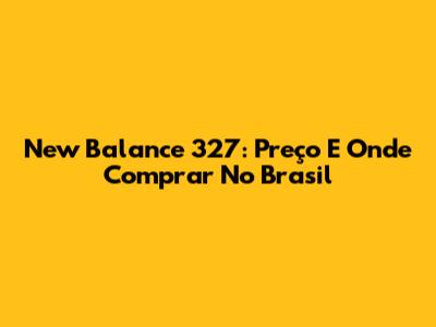 New Balance 327: Preço E Onde Comprar No Brasil
