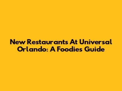 New Restaurants At Universal Orlando: A Foodie's Guide