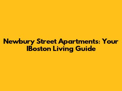 Newbury Street Apartments: Your IBoston Living Guide