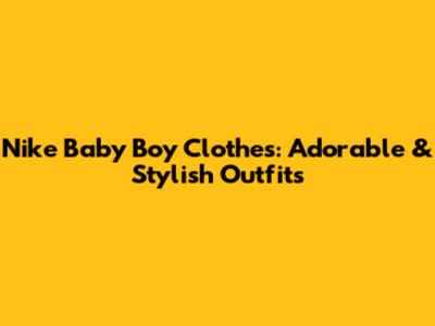 Nike Baby Boy Clothes: Adorable & Stylish Outfits