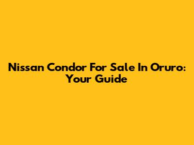 Nissan Condor For Sale In Oruro: Your Guide