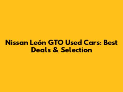 Nissan León GTO Used Cars: Best Deals & Selection