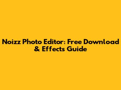 Noizz Photo Editor: Free Download & Effects Guide