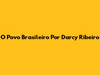 O Povo Brasileiro Por Darcy Ribeiro