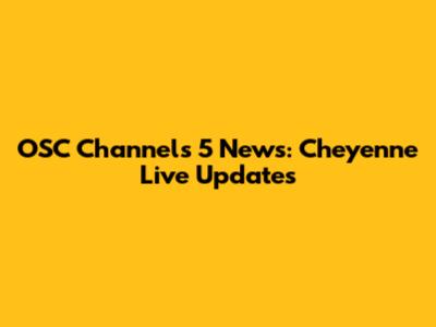 OSC Channels 5 News: Cheyenne Live Updates