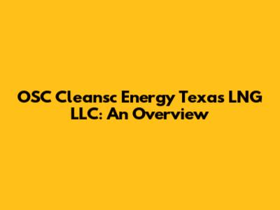 OSC Cleansc Energy Texas LNG LLC: An Overview