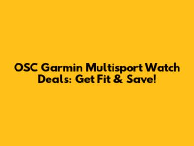 OSC Garmin Multisport Watch Deals: Get Fit & Save!
