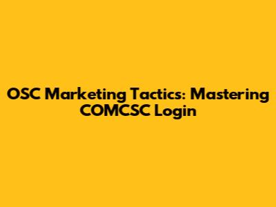OSC Marketing Tactics: Mastering COMCSC Login