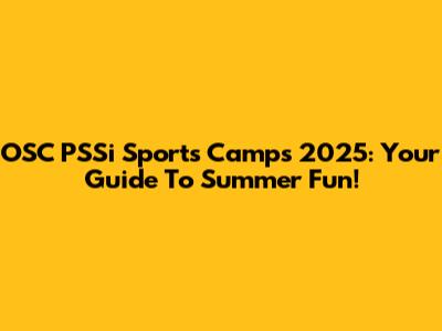 OSC PSSi Sports Camps 2025: Your Guide To Summer Fun!
