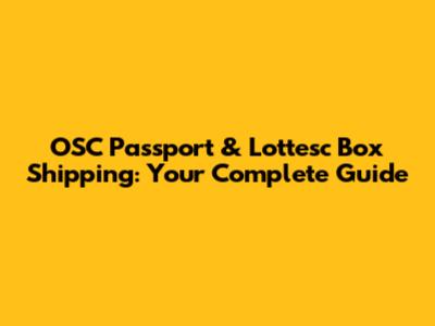 OSC Passport & Lottesc Box Shipping: Your Complete Guide