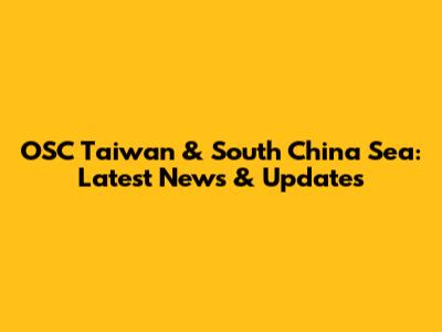OSC Taiwan & South China Sea: Latest News & Updates