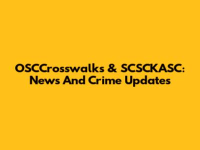 OSCCrosswalks & SCSCKASC: News And Crime Updates