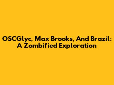 OSCGlyc, Max Brooks, And Brazil: A Zombified Exploration
