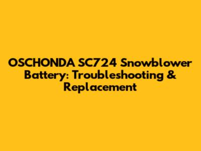 OSCHONDA SC724 Snowblower Battery: Troubleshooting & Replacement