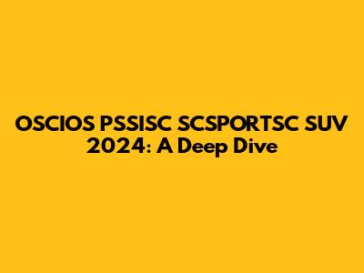 OSCIOS PSSISC SCSPORTSC SUV 2024: A Deep Dive