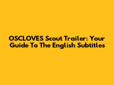 OSCLOVES Scout Trailer: Your Guide To The English Subtitles