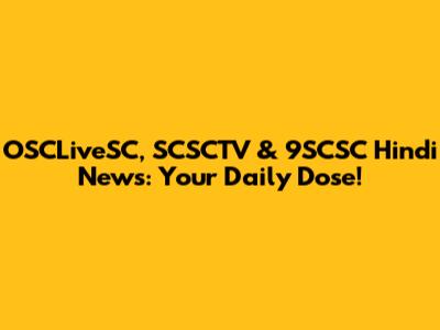 OSCLiveSC, SCSCTV & 9SCSC Hindi News: Your Daily Dose!