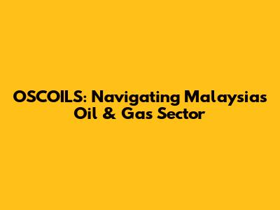 OSCOILS: Navigating Malaysia's Oil & Gas Sector