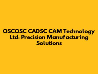 OSCOSC CADSC CAM Technology Ltd: Precision Manufacturing Solutions