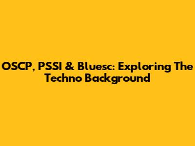 OSCP, PSSI & Bluesc: Exploring The Techno Background