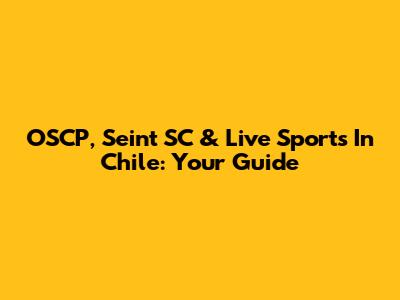 OSCP, Seint SC & Live Sports In Chile: Your Guide