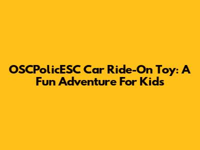 OSCPolicESC Car Ride-On Toy: A Fun Adventure For Kids