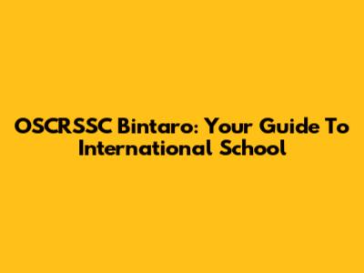 OSCRSSC Bintaro: Your Guide To International School