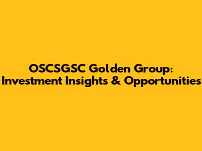 OSCSGSC Golden Group: Investment Insights & Opportunities