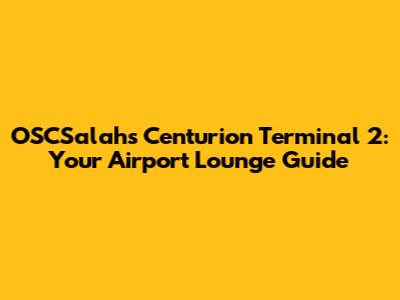 OSCSalah's Centurion Terminal 2: Your Airport Lounge Guide