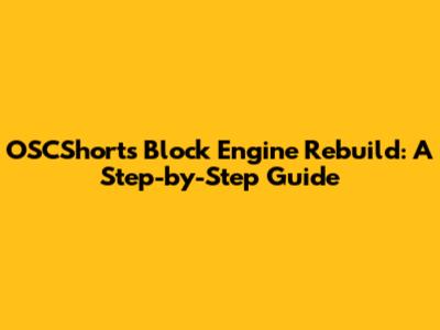 OSCShorts Block Engine Rebuild: A Step-by-Step Guide