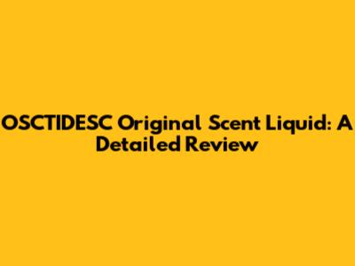 OSCTIDESC Original Scent Liquid: A Detailed Review