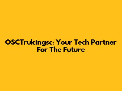 OSCTrukingsc: Your Tech Partner For The Future