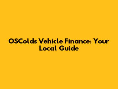 OSColds Vehicle Finance: Your Local Guide