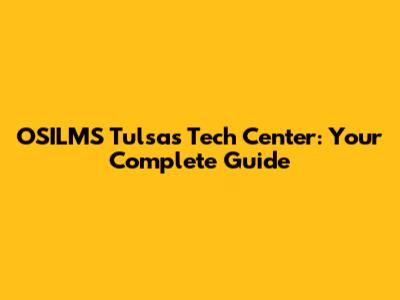 OSILMS Tulsa's Tech Center: Your Complete Guide