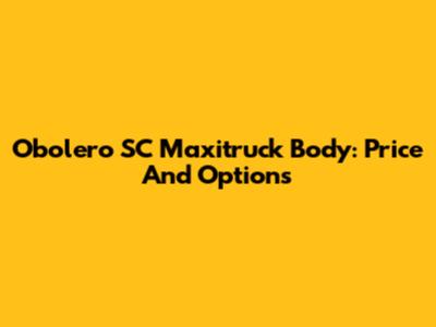 Obolero SC Maxitruck Body: Price And Options
