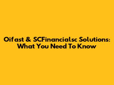 Oifast & SCFinancialsc Solutions: What You Need To Know