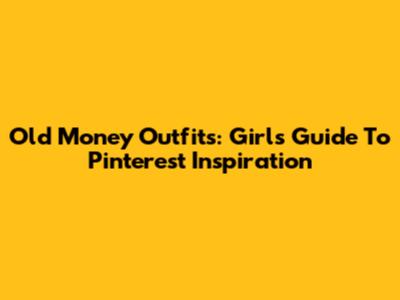 Old Money Outfits: Girl's Guide To Pinterest Inspiration