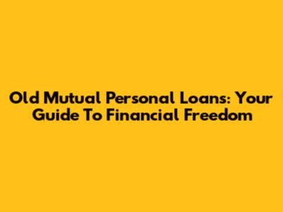 Old Mutual Personal Loans: Your Guide To Financial Freedom