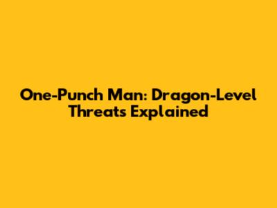 One-Punch Man: Dragon-Level Threats Explained