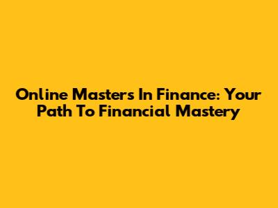 Online Master's In Finance: Your Path To Financial Mastery