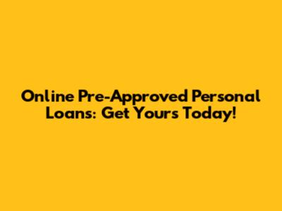 Online Pre-Approved Personal Loans: Get Yours Today!