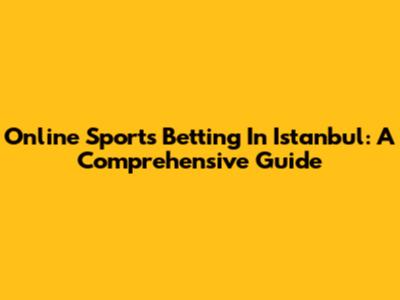 Online Sports Betting In Istanbul: A Comprehensive Guide