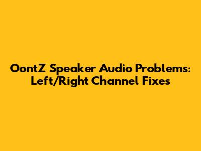 OontZ Speaker Audio Problems: Left/Right Channel Fixes