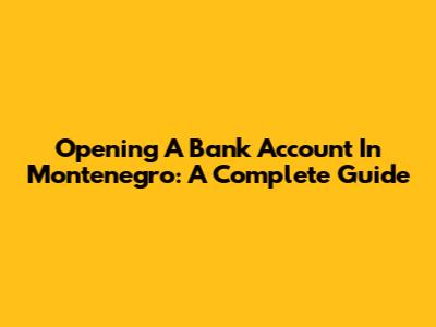 Opening A Bank Account In Montenegro: A Complete Guide