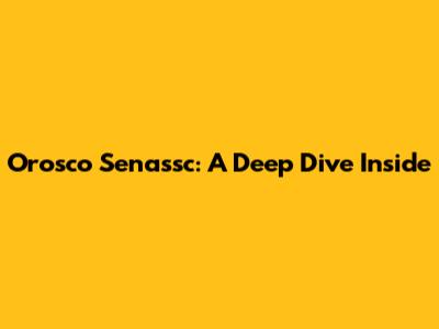 Orosco Senassc: A Deep Dive Inside