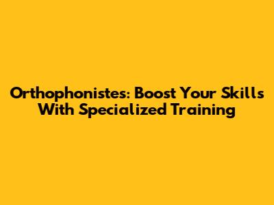 Orthophonistes: Boost Your Skills With Specialized Training