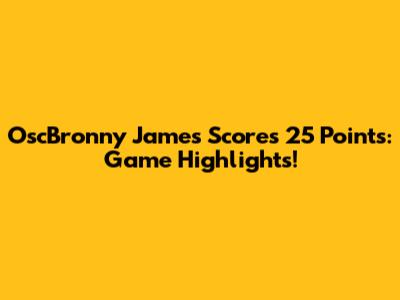 OscBronny James Scores 25 Points: Game Highlights!