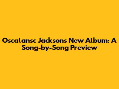 Oscalansc Jackson's New Album: A Song-by-Song Preview