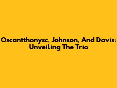 Oscantthonysc, Johnson, And Davis: Unveiling The Trio