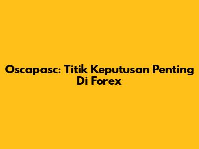 Oscapasc: Titik Keputusan Penting Di Forex